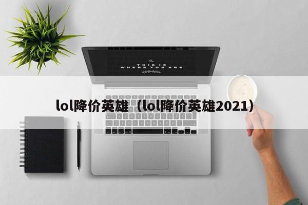 lol降价英雄（lol降价英雄2021）