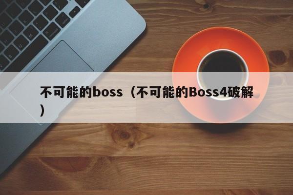 不可能的boss（不可能的Boss4破解）