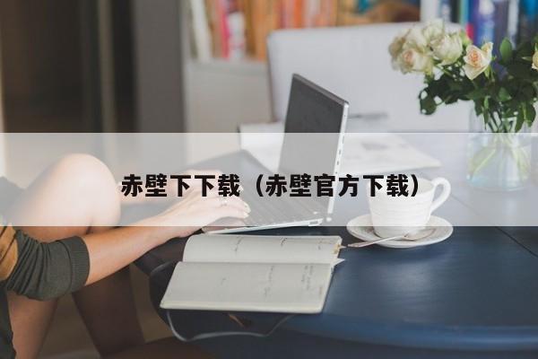 赤壁下下载（赤壁官方下载）  第1张